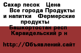 Сахар песок › Цена ­ 34-50 - Все города Продукты и напитки » Фермерские продукты   . Башкортостан респ.,Караидельский р-н